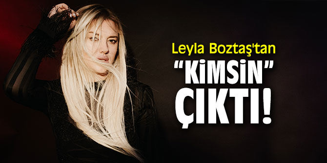Leyla Boztaş'tan “Kimsin” çıktı!