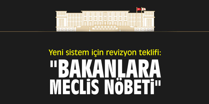 Yeni sistem için revizyon teklifi: "Bakanlara meclis nöbeti"