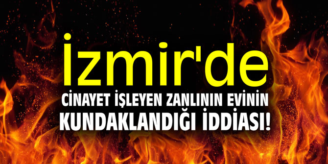 İzmir'de cinayet işleyen zanlının evinin kundaklandığı iddiası!