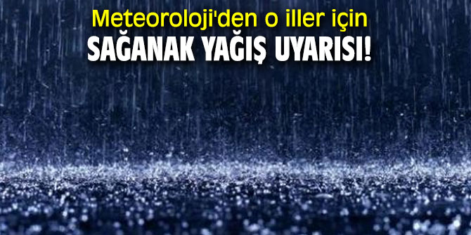Meteoroloji'den o iller için sağanak yağış uyarısı!