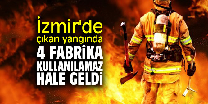 İzmir'de çıkan yangında 4 fabrika kullanılamaz hale geldi