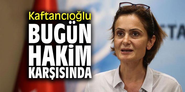 Kaftancıoğlu bugün hakim karşısında