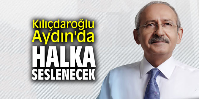 Kılıçdaroğlu Aydın'da halka seslenecek