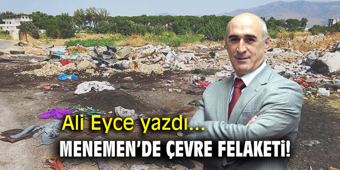 "Menemen’de çevre felaketi!" Ali Eyce yazdı...