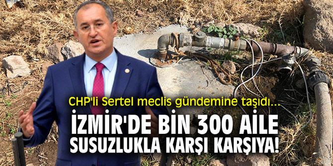 CHP'li Sertel meclis gündemine taşıdı... İzmir'de bin 300 aile susuzlukla karşı karşıya!