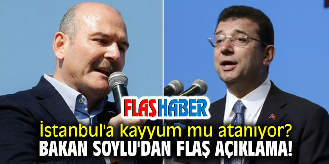 İstanbul'a kayyum mu atanıyor? Bakan Soylu'dan flaş açıklama!