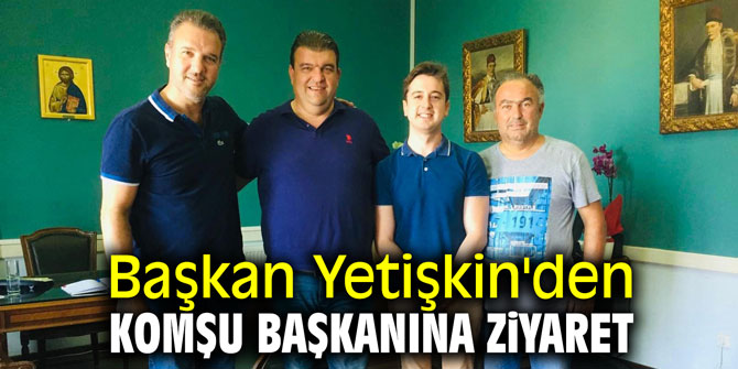 Başkan Yetişkin'den komşu başkanına ziyaret