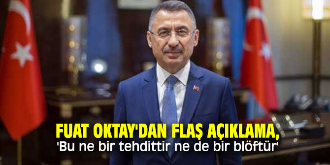 Fuat Oktay'dan flaş açıklama, 'Bu ne bir tehdittir ne de bir blöftür'