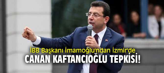 İBB Başkanı İmamoğlu'ndan İzmir'de Canan Kaftancıoğlu tepkisi!