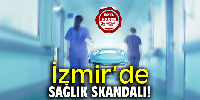 İzmir’de sağlık skandalı!