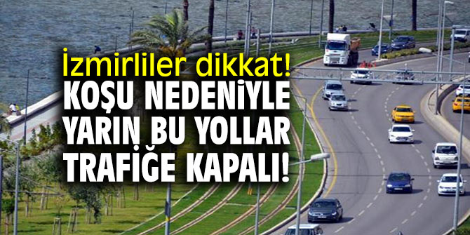 İzmirliler dikkat! Koşu nedeniyle bu yollar trafiğe kapalı!