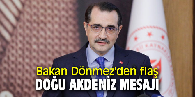 Enerji ve Tabii Kaynaklar Bakanı Dönmez'den flaş Doğu Akdeniz mesajı