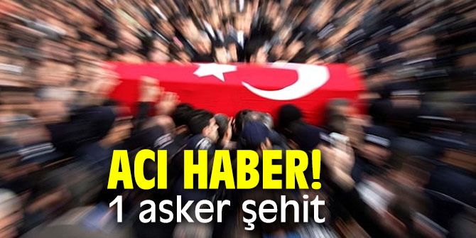 Acı haber! 1 asker şehit oldu!