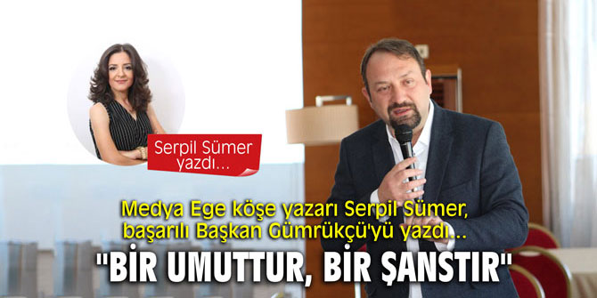 "Bir umuttur, bir şanstır..." Serpil Sümer, Başkan Gümrükçü'yü yazdı...