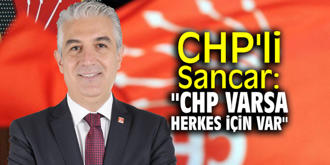 CHP'li Sancar: "CHP varsa herkes için var"