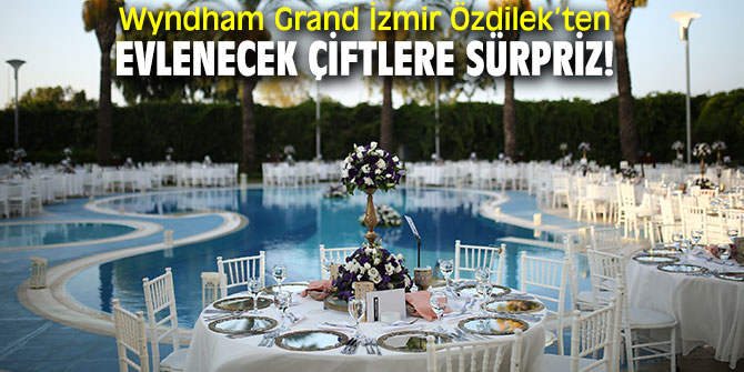 Wyndham Grand İzmir Özdilek’ten evlenecek çiftlere sürpriz!
