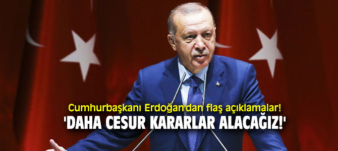Cumhurbaşkanı Erdoğan'dan flaş açıklamalar: 'Daha cesur kararlar alacağız!'