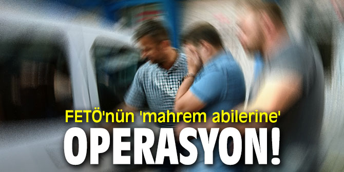 Terör örgütü FETÖ'nün 'mahrem asker abilerine' operasyon!