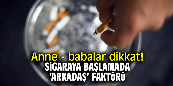 Anne - babalar dikkat! Sigaraya başlamada ‘arkadaş’ faktörü