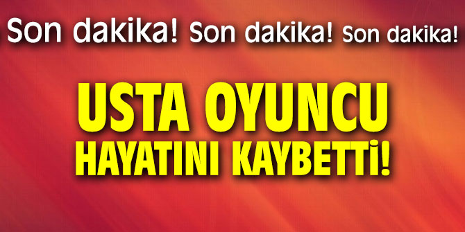 Usta oyuncu hayatını kaybetti!