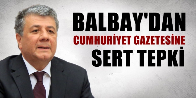 Balbay, Cumhuriyet Gazetesinde kendisine yönelik yapılan eleştiriye cevap verdi