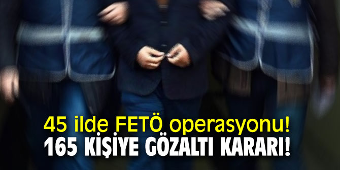 45 ilde FETÖ operasyonu! 165 kişiye gözaltı kararı!