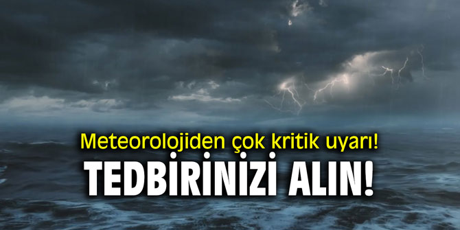 Meteorolojiden çok kritik uyarı! Tedbirinizi alın!