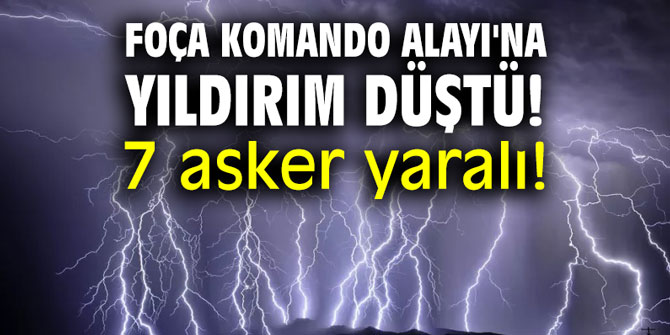 Foça Komando Alayı'na yıldırım düştü! 7 asker yaralı!