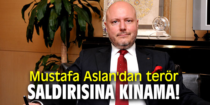 Mustafa Aslan'dan terör saldırısına kınama!