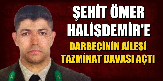 Şehit Halisdemir'e darbecinin ailesi tazminat davası açtı
