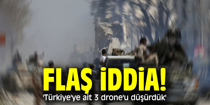Flaş iddia! 'Türkiye'ye ait 3 drone'u düşürdük'