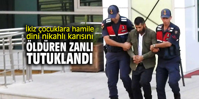 İkiz çocuklara hamile dini nikahlı karısını öldüren zanlı tutuklandı