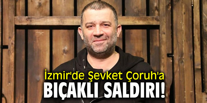 İzmir'in göbeğinde Şevket Çoruh'a bıçaklı saldırı!