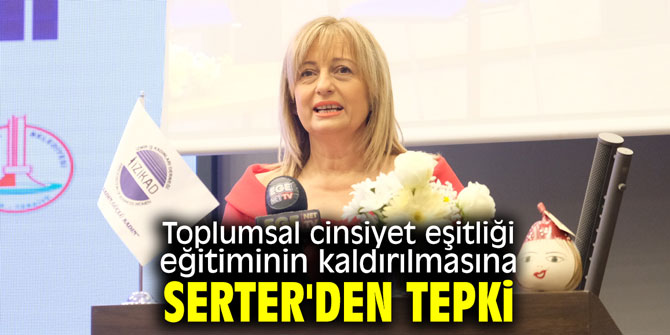 Toplumsal cinsiyet eşitliği eğitiminin kaldırılmasına Serter'den tepki