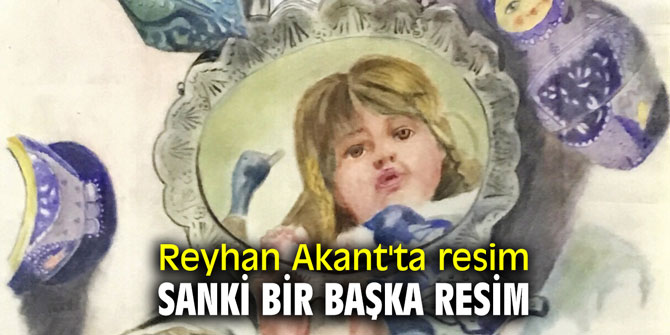 Reyhan Akant'ta resim sanki bir başka resim