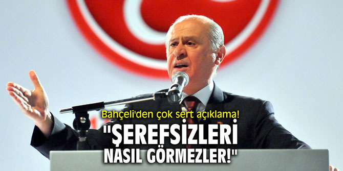 Bahçeli'den çok sert açıklama! "Şerefsizleri nasıl görmezler!"