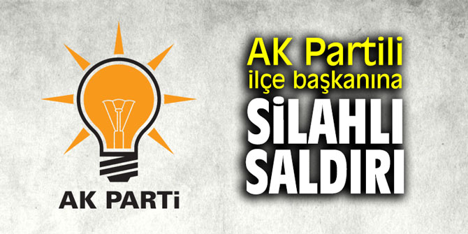 AK Partili ilçe başkanına silahlı saldırı