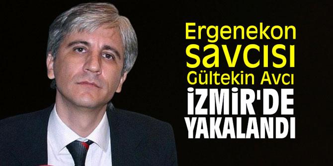 Ergenekon savcısı Gültekin Avcı İzmir'de yakalandı
