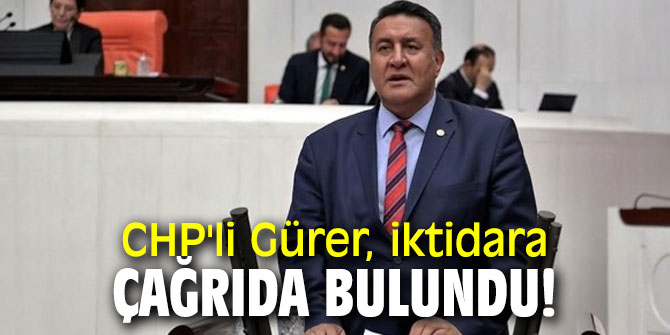 CHP'li Gürer, iktidara çağrıda bulundu!