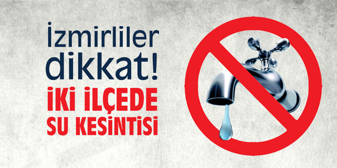 İzmirliler dikkat! İki ilçede su kesintisi