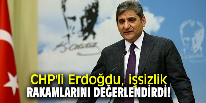 CHP'li Erdoğdu, işsizlik rakamlarını değerlendirdi!