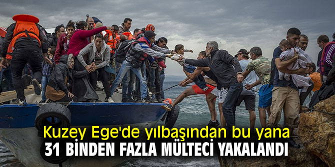 Kuzey Ege'de yılbaşından bu yana 31 binden fazla mülteci yakalandı
