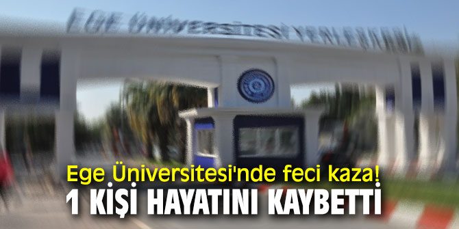 Ege Üniversitesi'nde feci kaza! 1 kişi hayatını kaybetti