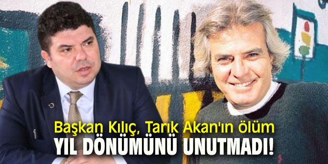 Başkan Kılıç, Tarık Akan'ın ölüm yıl dönümünü unutmadı!