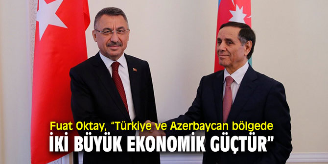 Fuat Oktay, “Türkiye ve Azerbaycan bölgede iki büyük ekonomik güçtür”