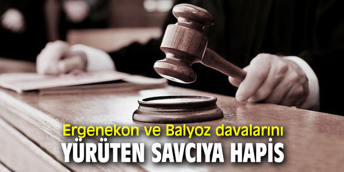 Ergenekon ve Balyoz davalarını yürüten savcı hapis cezasına çarptırıldı!