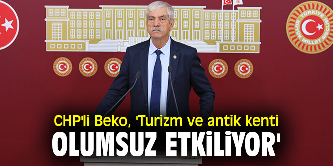 CHP'li Beko, 'Turizm ve antik kenti olumsuz etkiliyor'