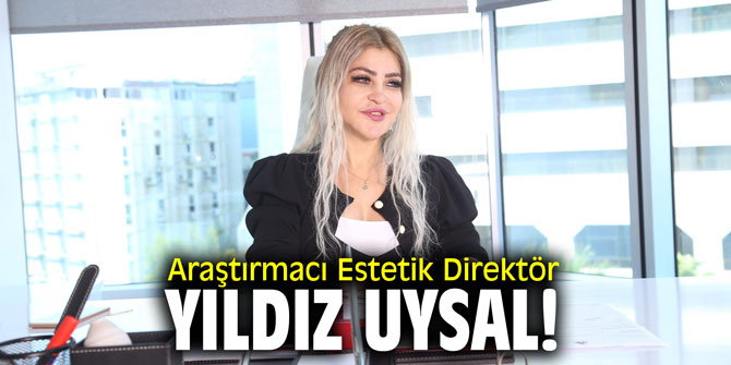 Araştırmacı Estetik Direktör Yıldız Uysal!
