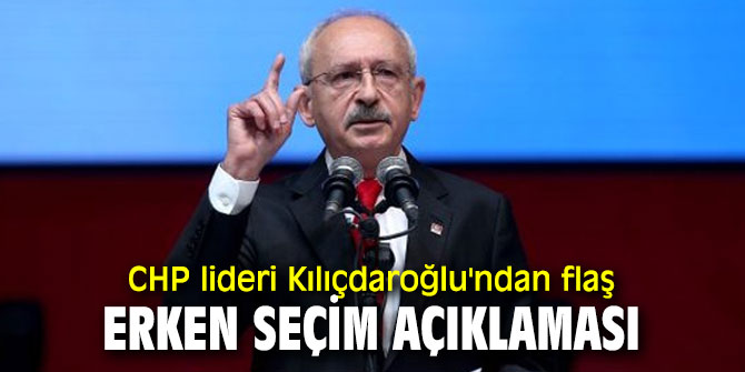 CHP lideri Kılıçdaroğlu'ndan flaş erken seçim açıklaması