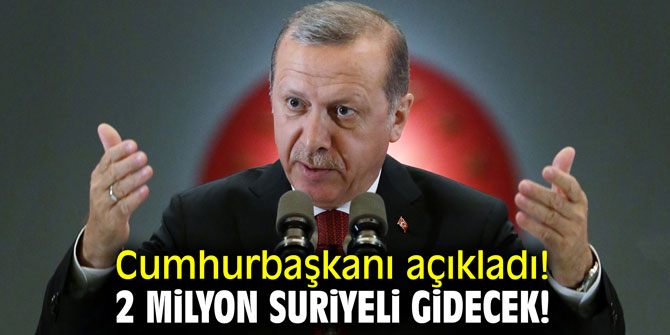 Cumhurbaşkanı açıkladı! 2 milyon Suriyeli gidecek!